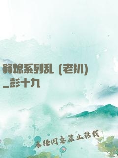 翁熄系列乱 (老扒)